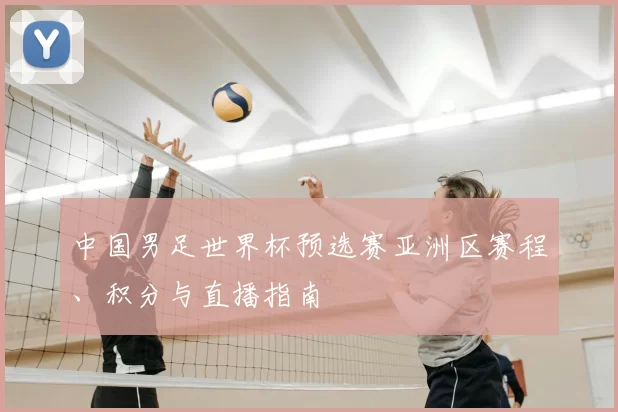 中国男足世界杯预选赛亚洲区赛程、积分与直播指南
