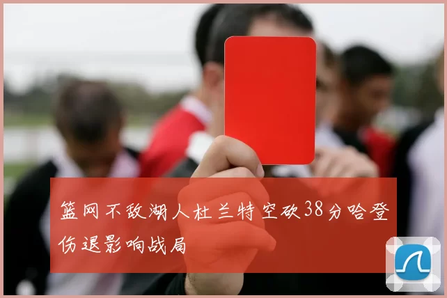 篮网不敌湖人杜兰特空砍38分哈登伤退影响战局