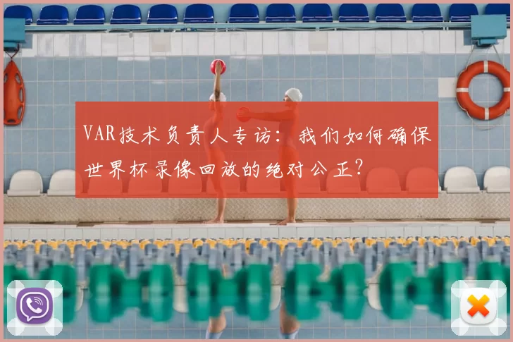 VAR技术负责人专访：我们如何确保世界杯录像回放的绝对公正？
