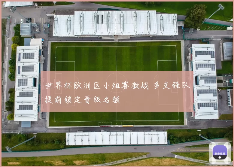 世界杯欧洲区小组赛激战 多支强队提前锁定晋级名额
