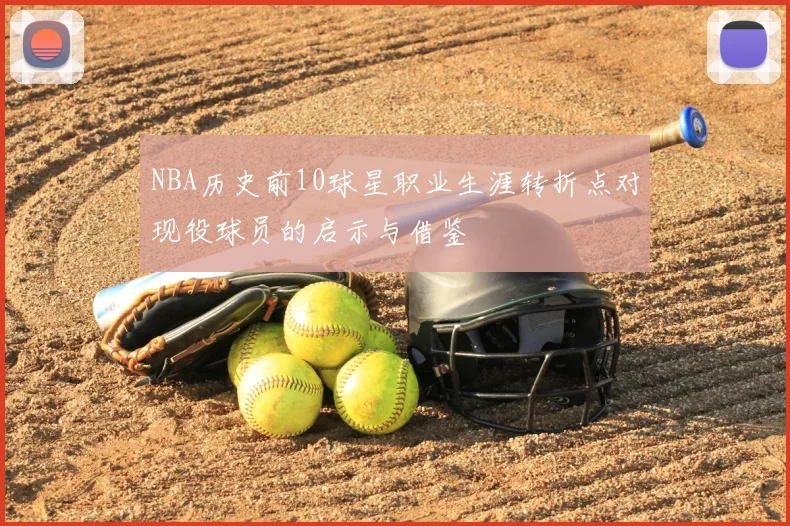 NBA历史前10球星职业生涯转折点对现役球员的启示与借鉴