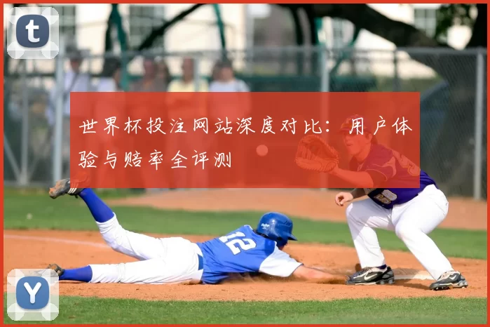 世界杯投注网站深度对比：用户体验与赔率全评测