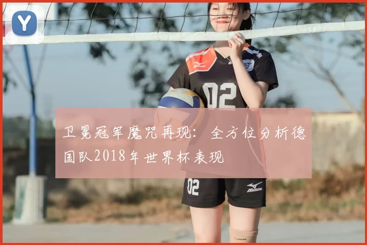 卫冕冠军魔咒再现：全方位分析德国队2018年世界杯表现