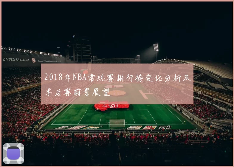 2018年NBA常规赛排行榜变化分析及季后赛前景展望