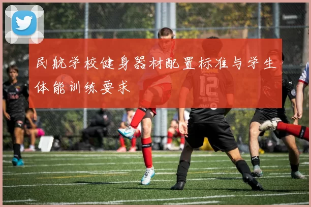 民航学校健身器材配置标准与学生体能训练要求