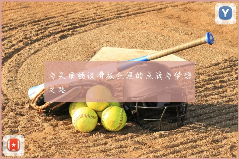 与吴丽畅谈滑板生涯的点滴与梦想之路