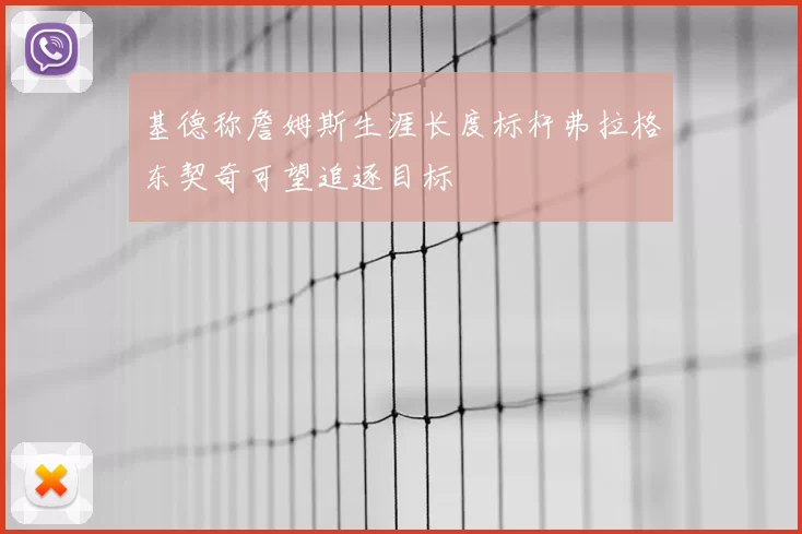 基德称詹姆斯生涯长度标杆弗拉格东契奇可望追逐目标