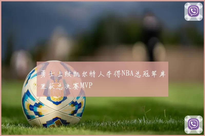 勇士击败凯尔特人夺得NBA总冠军库里获总决赛MVP