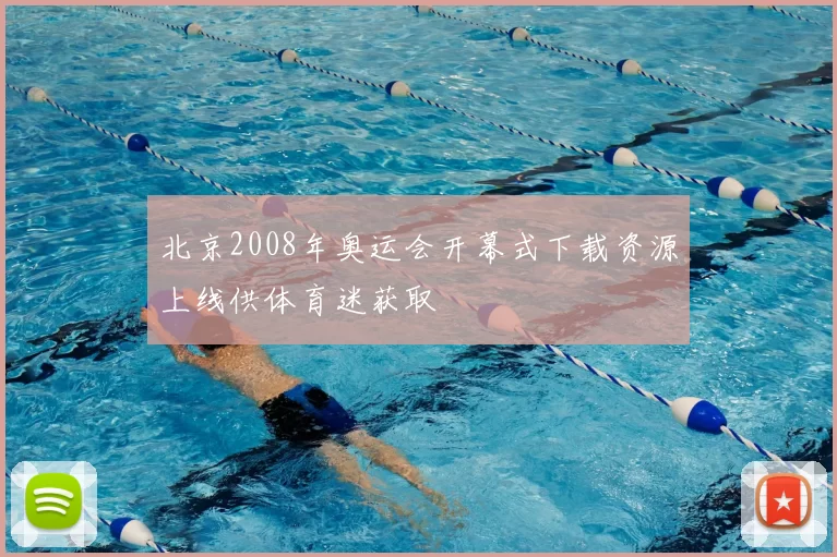 北京2008年奥运会开幕式下载资源上线供体育迷获取