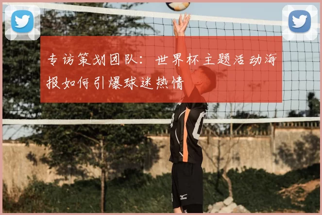 专访策划团队：世界杯主题活动海报如何引爆球迷热情