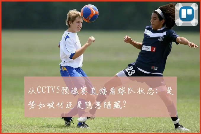 从CCTV5预选赛直播看球队状态：是势如破竹还是隐患暗藏？