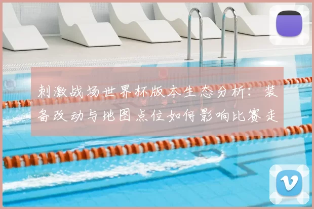 刺激战场世界杯版本生态分析：装备改动与地图点位如何影响比赛走势