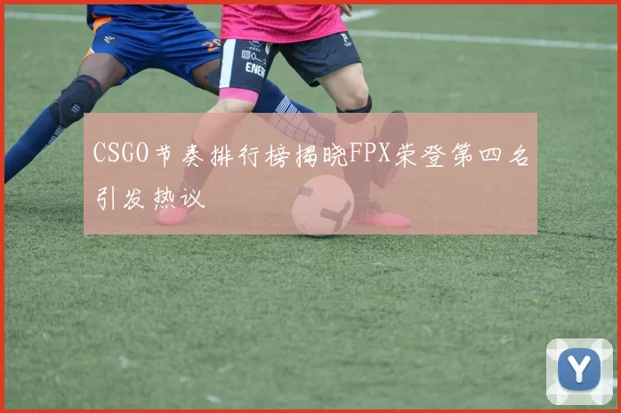 CSGO节奏排行榜揭晓FPX荣登第四名引发热议
