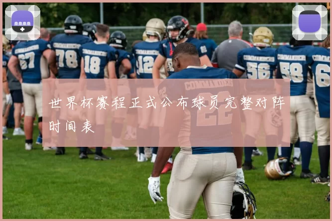 世界杯赛程正式公布球员完整对阵时间表