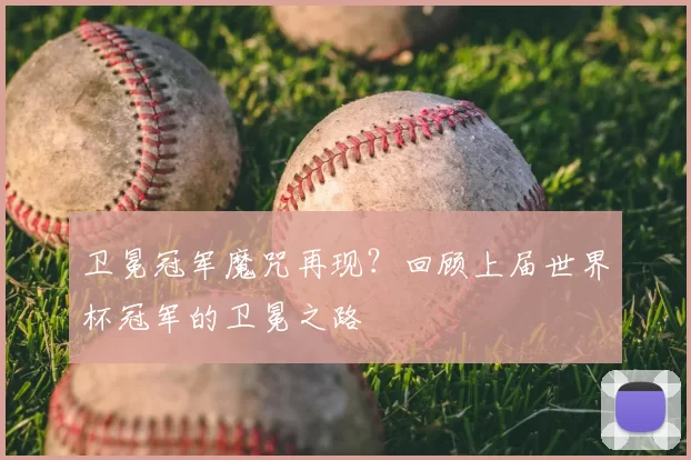 卫冕冠军魔咒再现？回顾上届世界杯冠军的卫冕之路