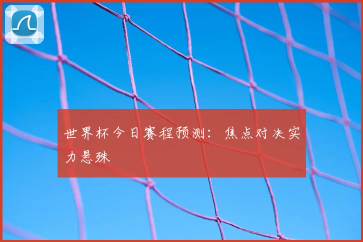 世界杯今日赛程预测：焦点对决实力悬殊