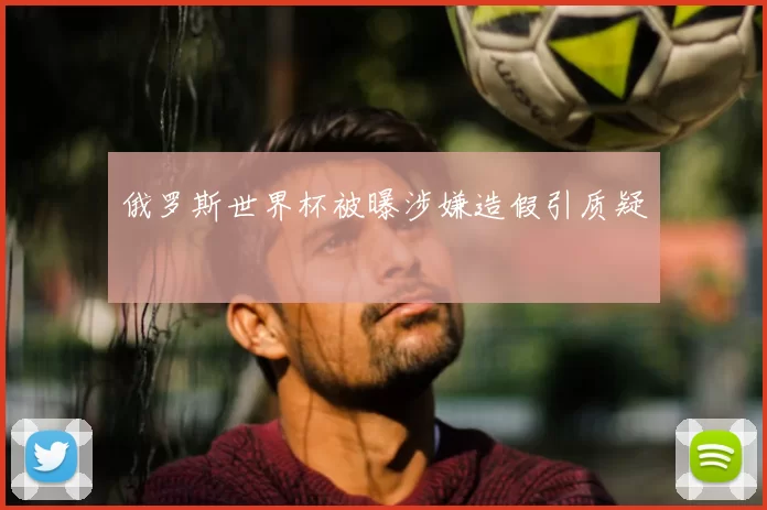 俄罗斯世界杯被曝涉嫌造假引质疑