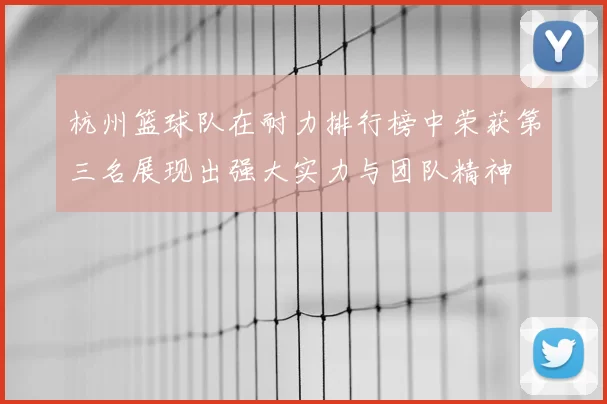 杭州篮球队在耐力排行榜中荣获第三名展现出强大实力与团队精神