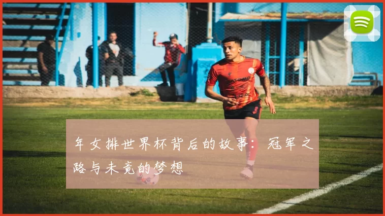 年女排世界杯背后的故事：冠军之路与未竟的梦想