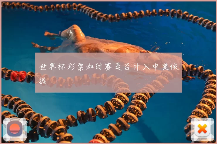 世界杯彩票加时赛是否计入中奖依据