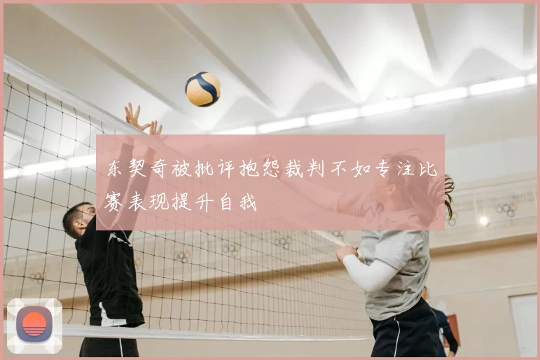 东契奇被批评抱怨裁判不如专注比赛表现提升自我