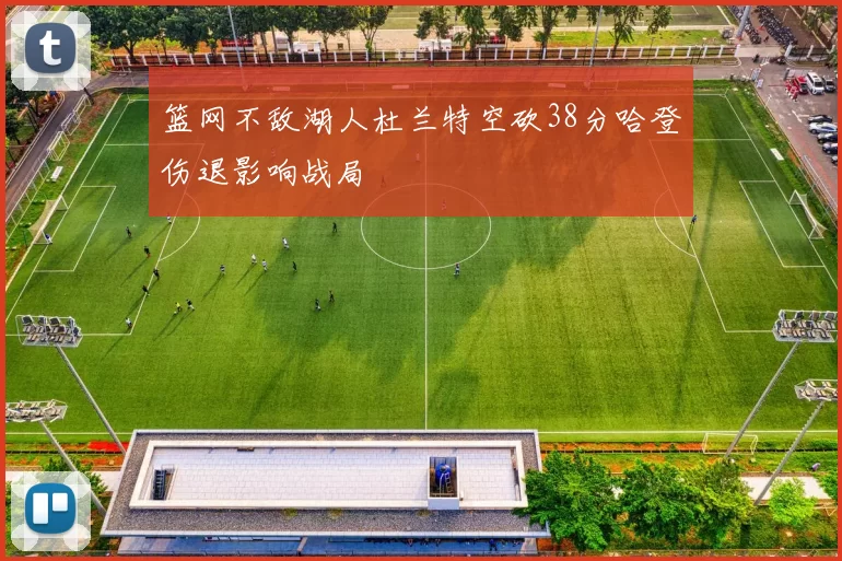 篮网不敌湖人杜兰特空砍38分哈登伤退影响战局