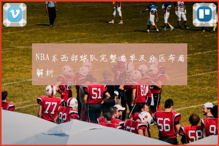 NBA东西部球队完整名单及分区布局解析
