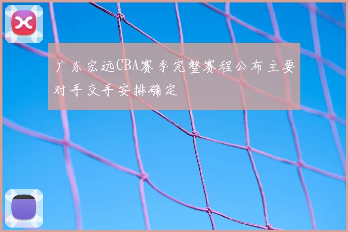 广东宏远CBA赛季完整赛程公布主要对手交手安排确定