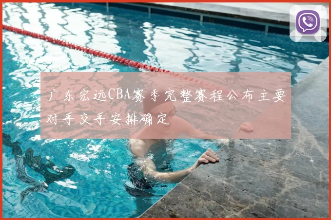 广东宏远CBA赛季完整赛程公布主要对手交手安排确定