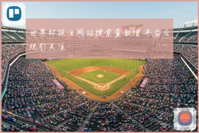 世界杯投注网站搜索量激增 平台合规引关注