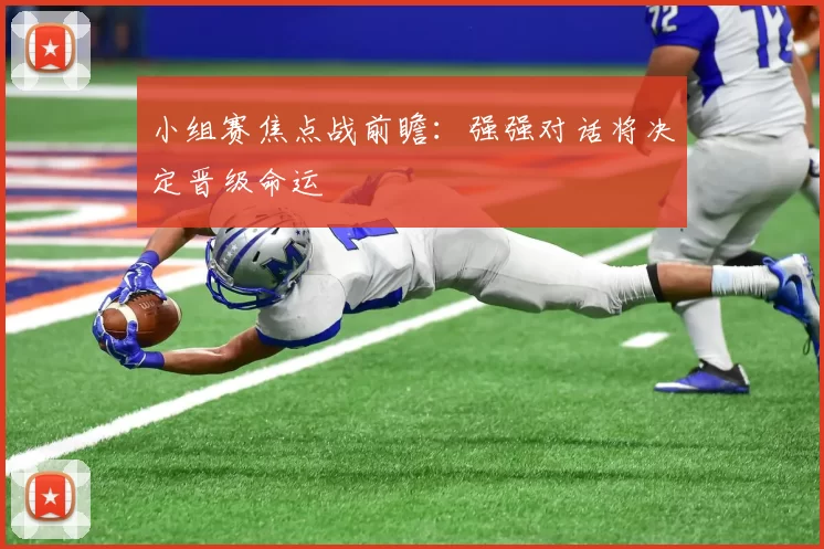 小组赛焦点战前瞻:强强对话将决定晋级命运