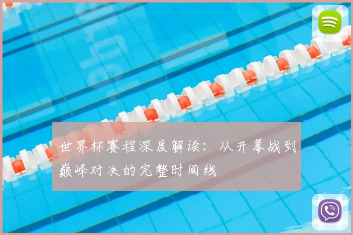 世界杯赛程深度解读:从开幕战到巅峰对决的完整时间线