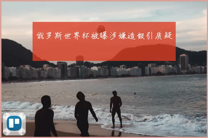 俄罗斯世界杯被曝涉嫌造假引质疑