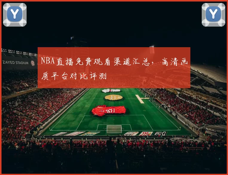 NBA直播免费观看渠道汇总，高清画质平台对比评测