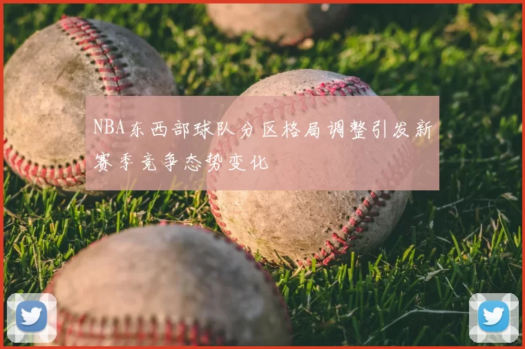 NBA东西部球队分区格局调整引发新赛季竞争态势变化