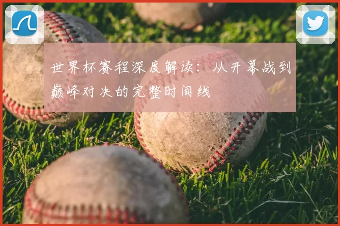 世界杯赛程深度解读：从开幕战到巅峰对决的完整时间线