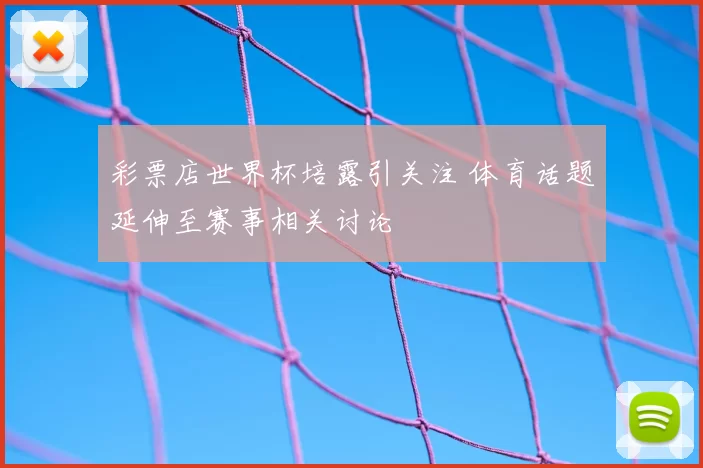 彩票店世界杯培露引关注 体育话题延伸至赛事相关讨论