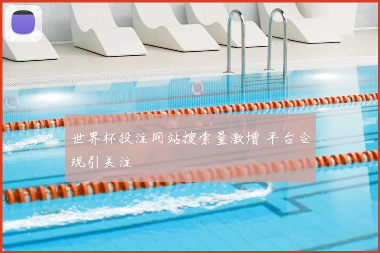 世界杯投注网站搜索量激增 平台合规引关注
