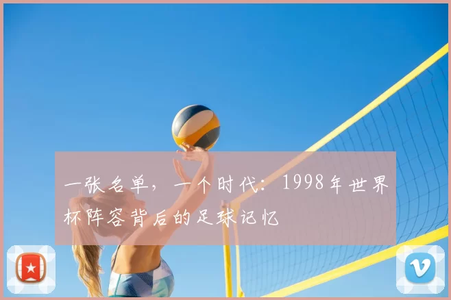 一张名单，一个时代：1998年世界杯阵容背后的足球记忆